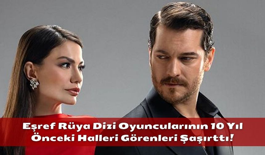 Eşref Rüya Dizi Oyuncularının 10 Yıl Önceki Halleri Görenleri Şaşırttı!