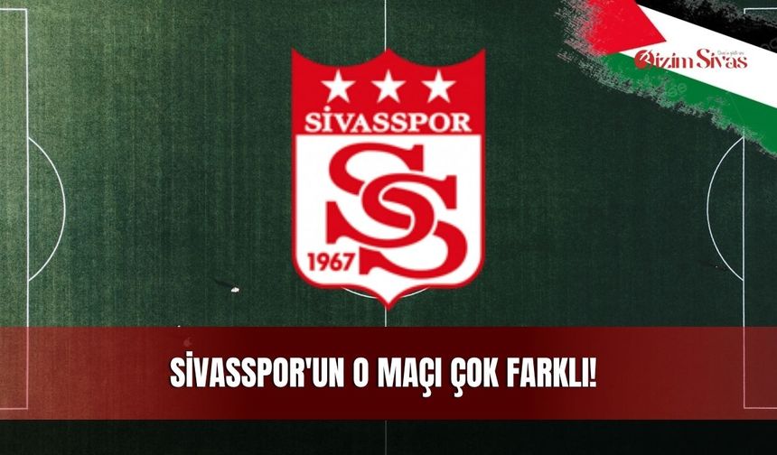 Sivasspor'un O Maçı Çok Farklı!