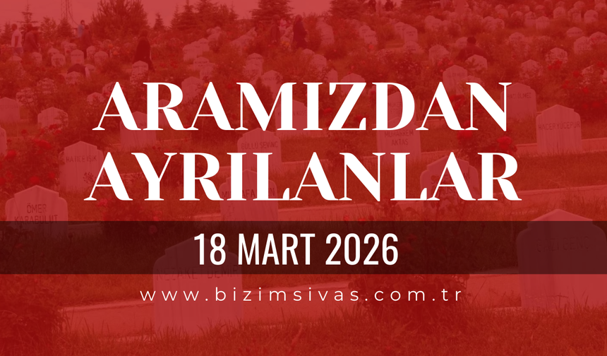 Sivas Aramızdan Ayrılanlar 18 Mart 2026 Çarşamba