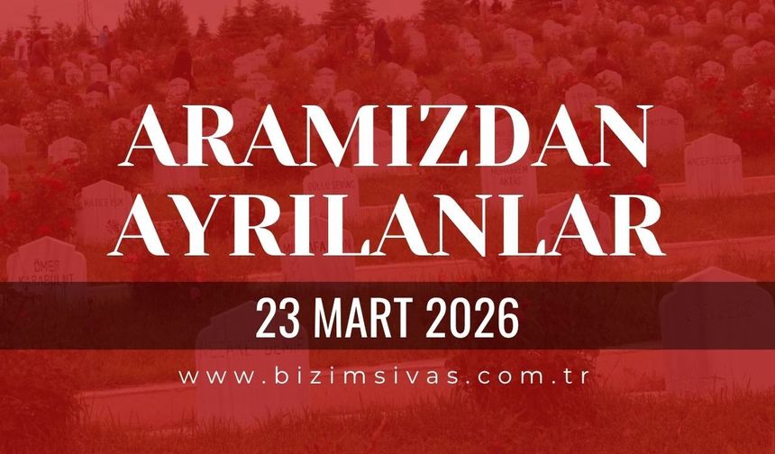 Sivas Aramızdan Ayrılanlar 23 Mart 2026 Pazartesi