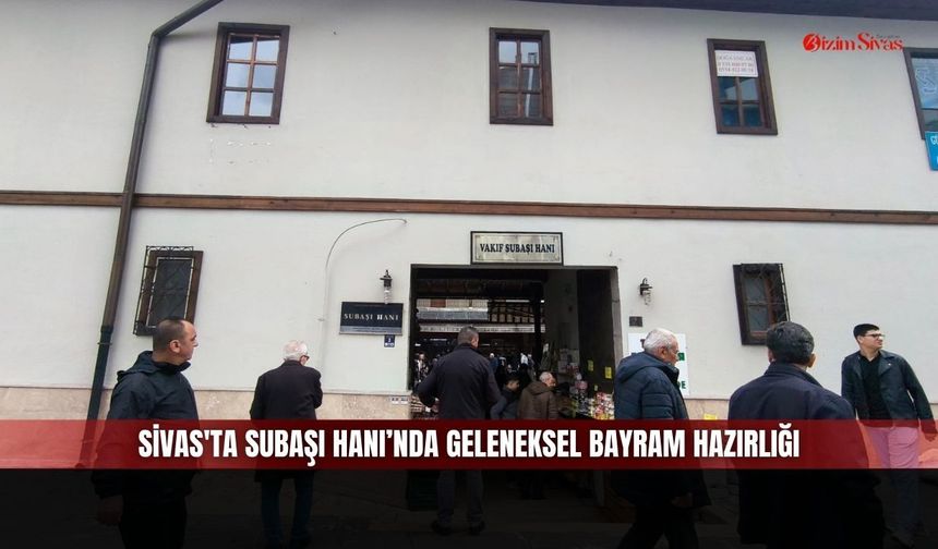Sivas'ta Subaşı Hanı’nda geleneksel bayram hazırlığı