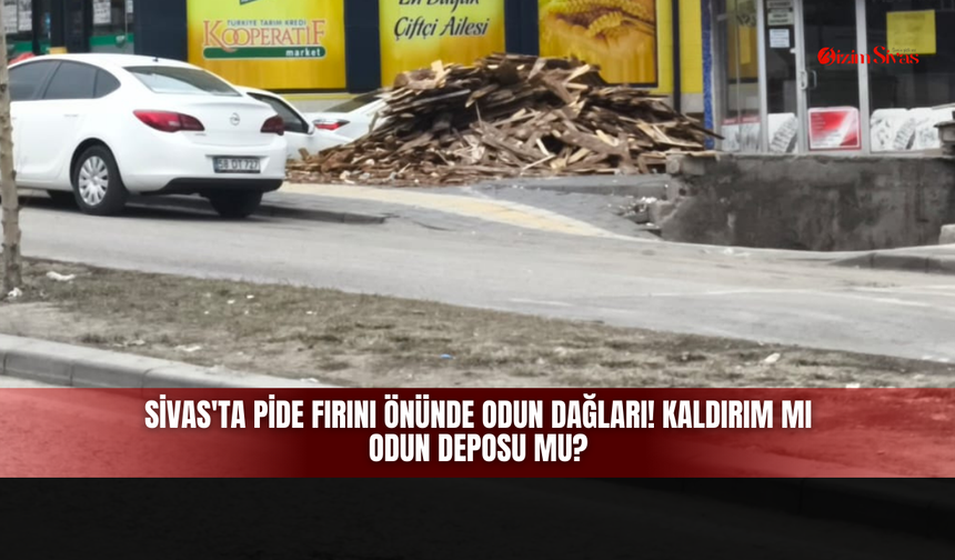 Sivas'ta Pide Fırını Önünde Odun Dağları! Kaldırım Mı Odun Deposu Mu?