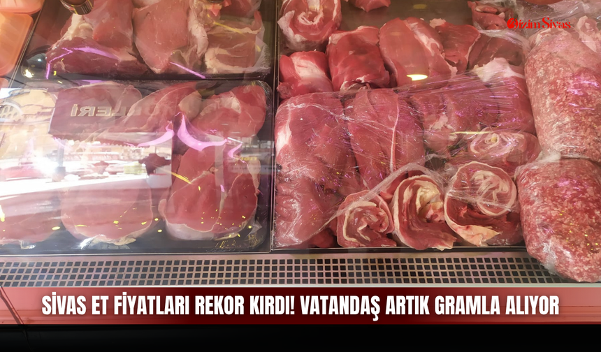 Sivas et fiyatları rekor kırdı! Vatandaş artık gramla alıyor