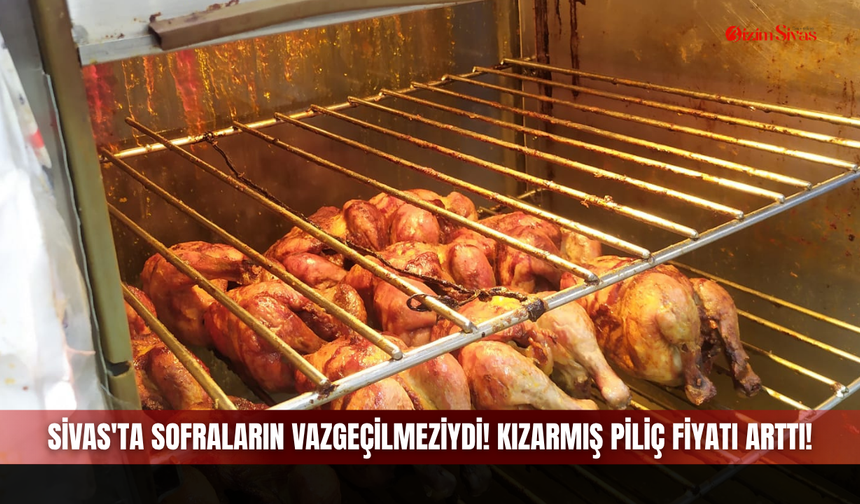Sivas'ta Sofraların Vazgeçilmeziydi! Kızarmış Piliç Fiyatı Arttı!