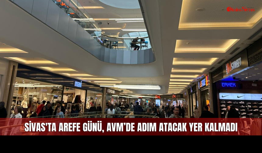 Sivas'ta Arefe Günü, AVM’de Adım Atacak Yer Kalmadı