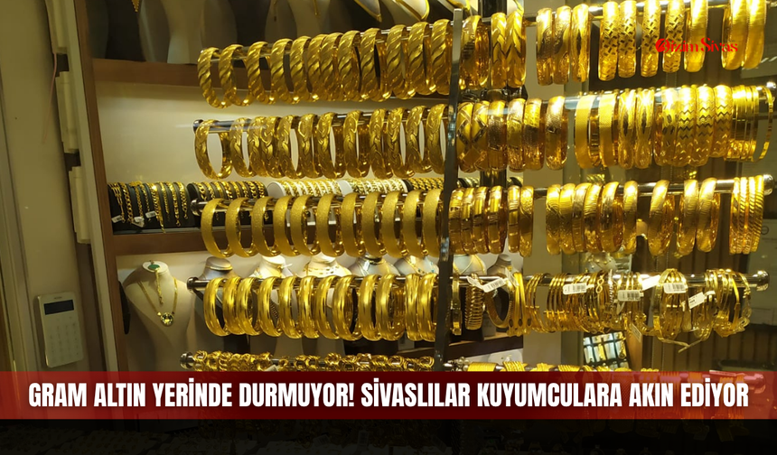 Gram altın yerinde durmuyor! Sivaslılar kuyumculara akın ediyor