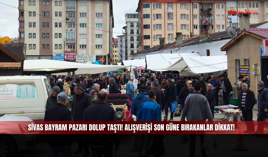 Sivas Bayram Pazarı dolup taştı! Alışverişi son güne bırakanlar dikkat!