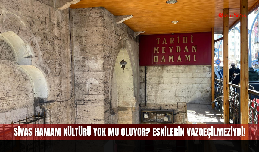Sivas hamam kültürü yok mu oluyor? Eskilerin vazgeçilmeziydi!