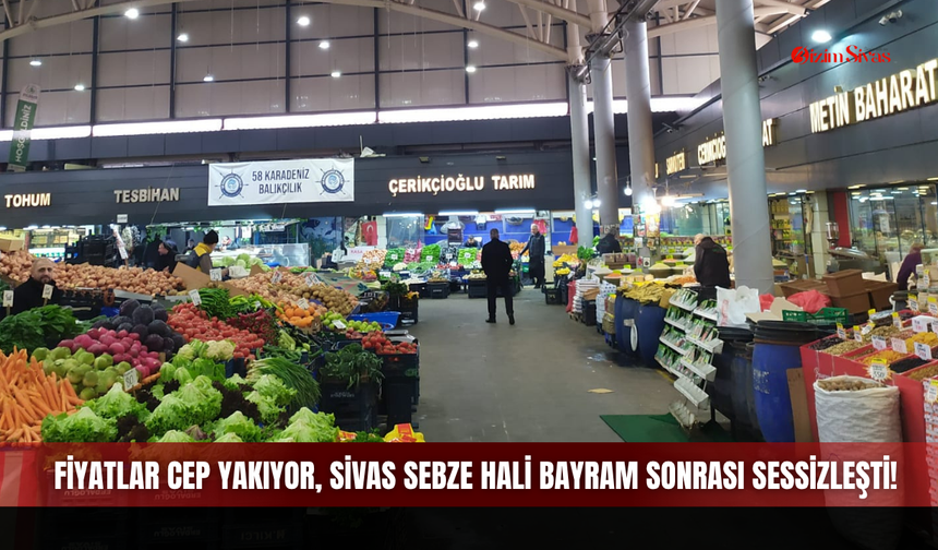 Fiyatlar cep yakıyor, Sivas Sebze Hali bayram sonrası sessizleşti!