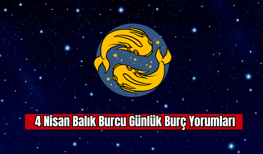 4 Nisan Balık Burcu Günlük Burç Yorumu