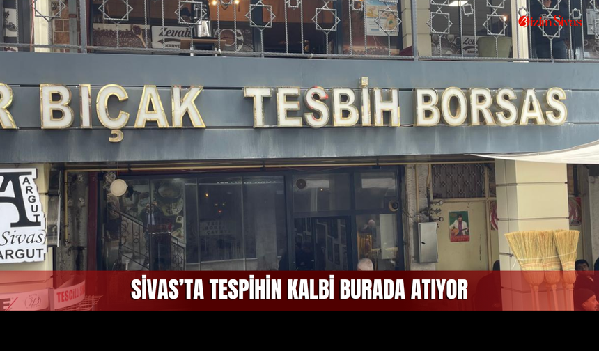 200 TL’den 10 Bin Dolara: Sivas’ta Tespih Dünyası