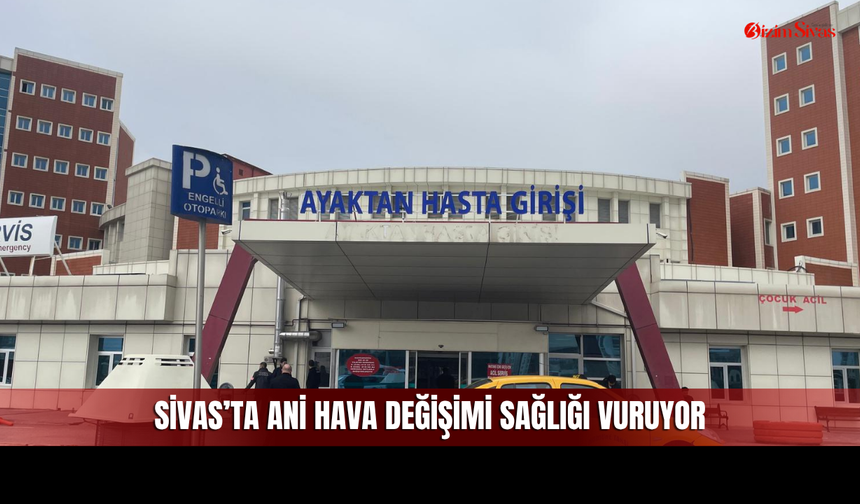 Sivas’ta Hava Şaşırttı, Hastaneler Doldu