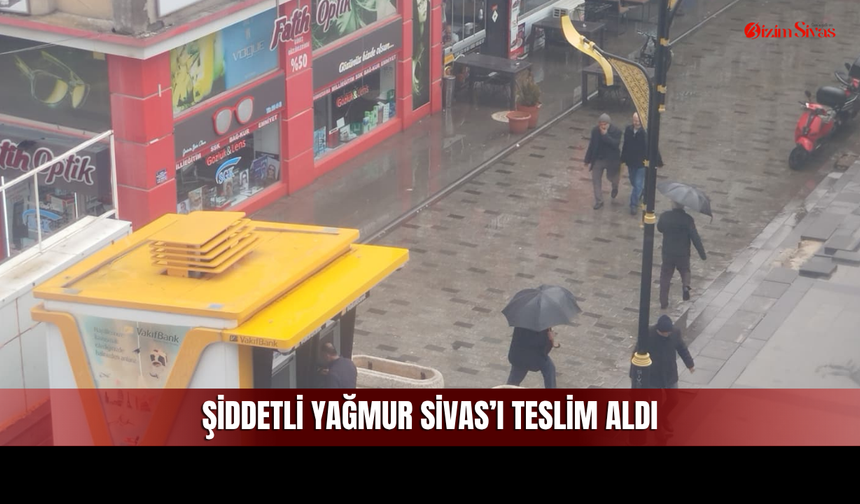 Sivas’ta sağanak fırtınaya dönüştü: Cadde ve sokaklar boş