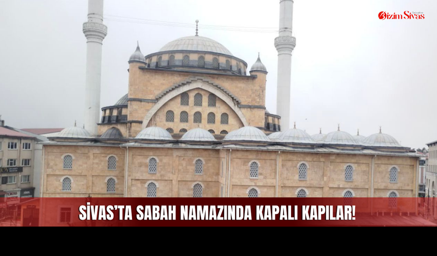 Sivas’ta Sabah Namazında Kapalı Kapılar!