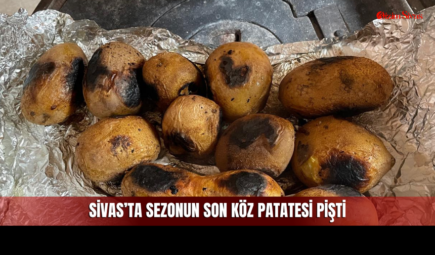 Sivas’ta Sezonun Son Köz Patatesi: Sobalar Kalkıyor, Gelenek Bitiyor