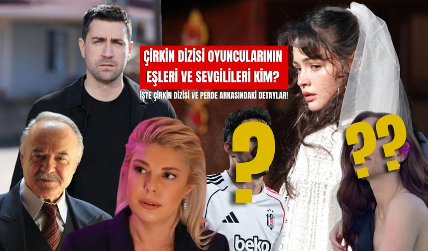 Çirkin Dizisi Oyuncularının Eşleri ve Sevgilileri Kim?  İşte Çirkin Dizisi ve Perde Arkasındaki Detaylar!