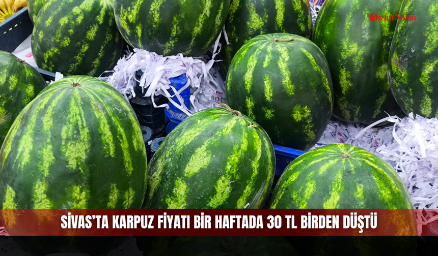 Sivas’ta karpuz fiyatı bir haftada 30 TL birden düştü