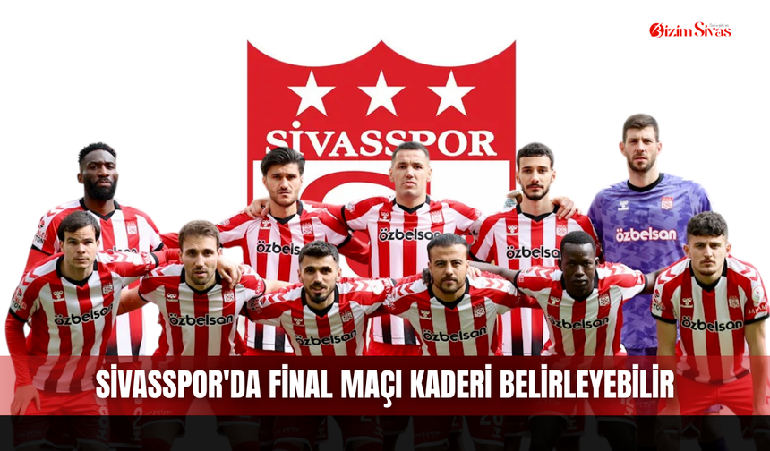 Sivasspor'da Final Maçı Kaderi Belirleyebilir