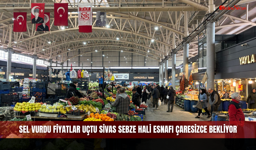 Sel vurdu fiyatlar uçtu Sivas Sebze Hali esnafı çaresizce bekliyor