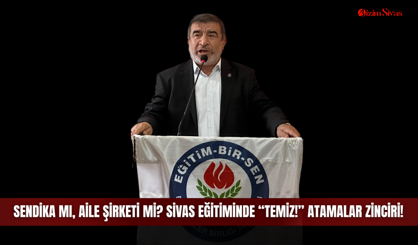 Sendika mı, aile şirketi mi? Sivas eğitiminde “temiz!” atamalar zinciri!