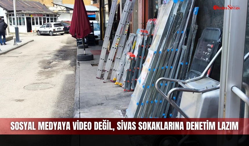 Sosyal medyaya video değil Sivas sokaklarına denetim lazım