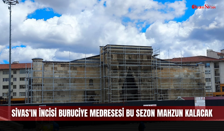 Sivas'ın incisi Buruciye Medresesi bu sezon mahzun kalacak