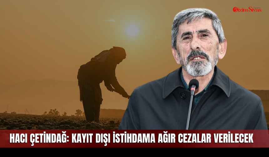 Hacı Çetindağ: Kayıt dışı istihdama ağır cezalar verilecek