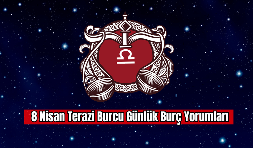 8 Nisan Terazi Burcu Günlük Burç Yorumu