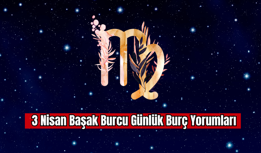 3 Nisan Başak Burcu Günlük Burç Yorumu