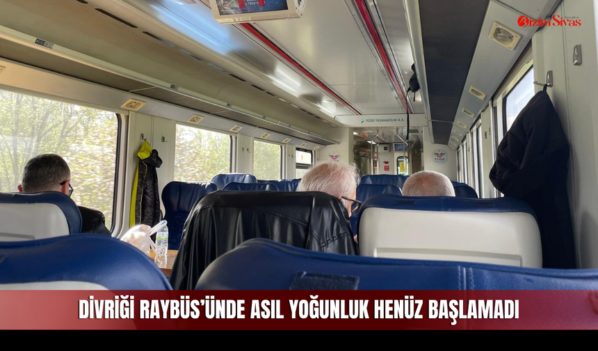 Divriği Raybüs’ünde Asıl Yoğunluk Henüz Başlamadı
