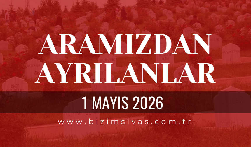 Sivas Aramızdan Ayrılanlar 1 Mayıs 2026 Cuma