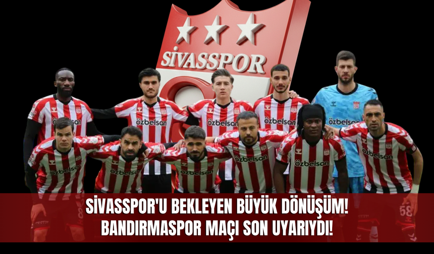 Sivasspor'u bekleyen büyük dönüşüm! Bandırmaspor maçı son uyarıydı!