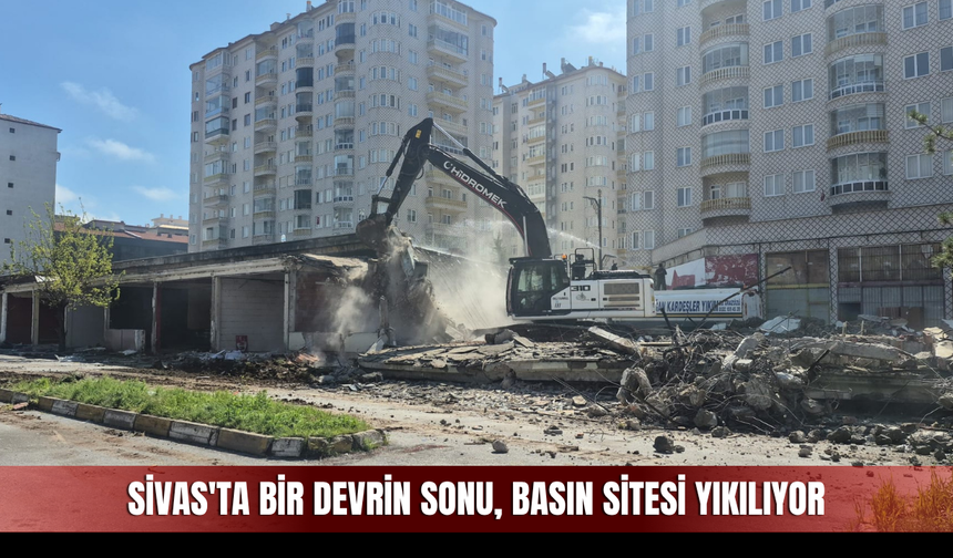 Sivas'ta Bir Devrin Sonu, Basın Sitesi Yıkılıyor