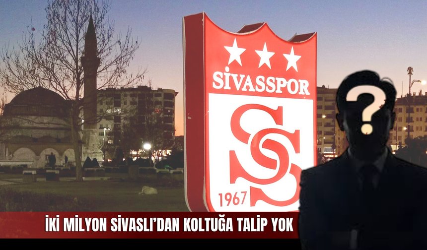 İki Milyon Sivaslı’dan Koltuğa Talip Yok