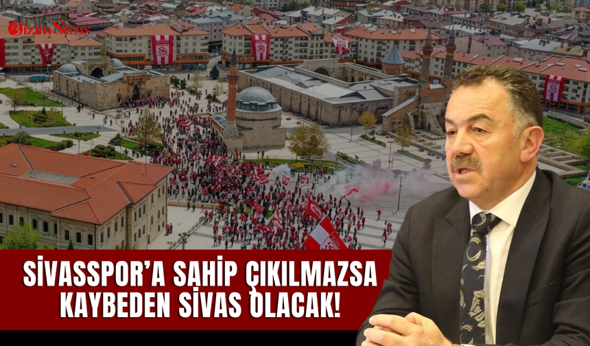Sivasspor’a sahip çıkılmazsa kaybeden Sivas olacak