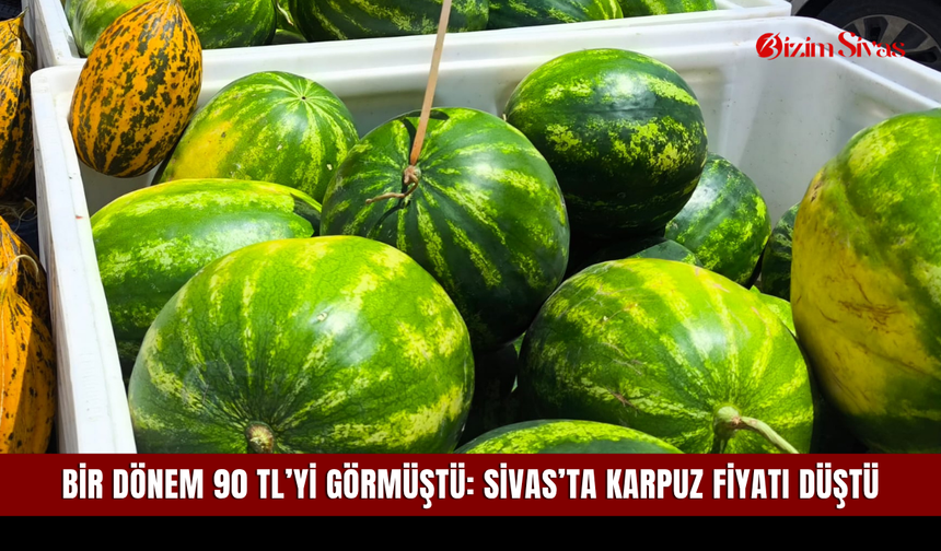Bir dönem 90 TL’yi görmüştü: Sivas’ta karpuz fiyatı düştü