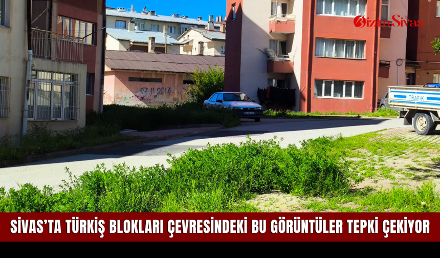 Sivas’ta Türkiş Blokları çevresindeki bu görüntüler tepki çekiyor