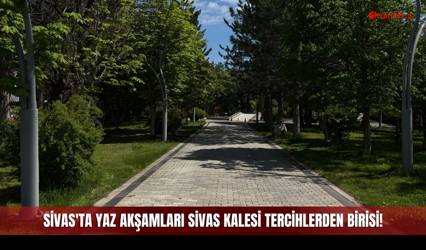 Sivas'ta Yaz Akşamları Sivas Kalesi Tercihlerden Birisi!