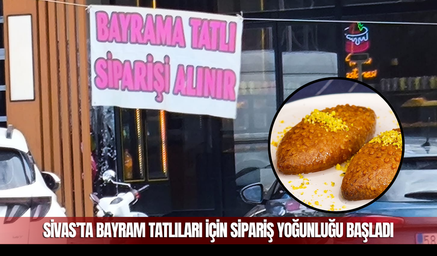 Sivas’ta Bayram Tatlıları İçin Sipariş Yoğunluğu Başladı
