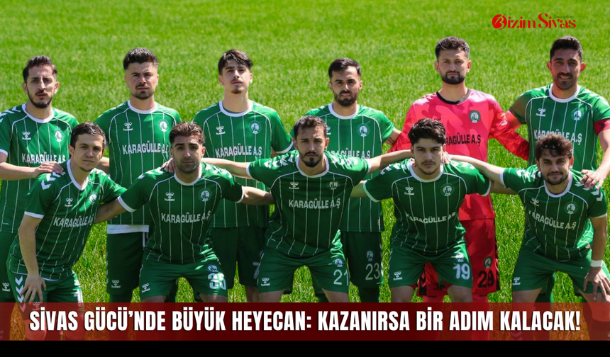 Sivas Gücü’nde Büyük Heyecan: Kazanırsa Bir Adım Kalacak!