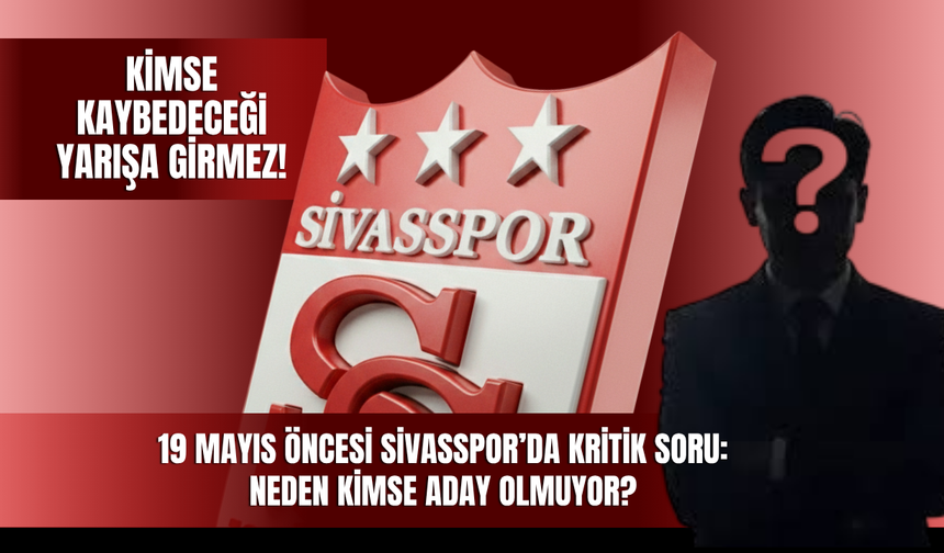 19 Mayıs Öncesi Sivasspor’da Kritik Soru: Neden Kimse Aday Olmuyor?