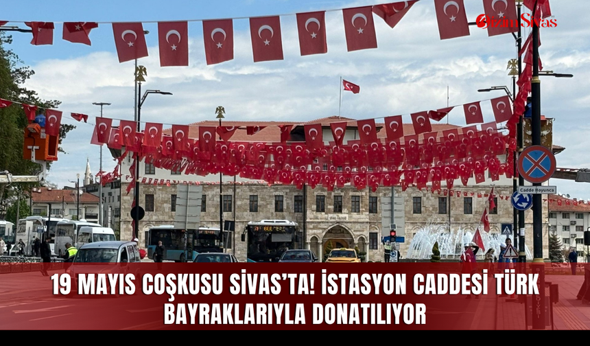 19 Mayıs coşkusu Sivas’ta! İstasyon Caddesi Türk bayraklarıyla Donatılıyor
