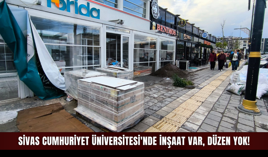 Sivas Cumhuriyet Üniversitesi'nde inşaat var, düzen yok!