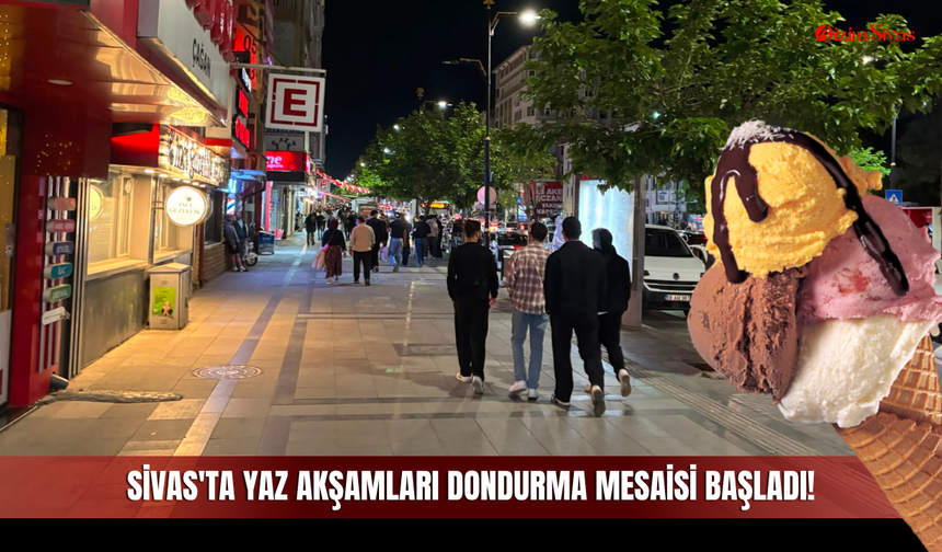 Sivas'ta Yaz Akşamları Dondurma Mesaisi Başladı!