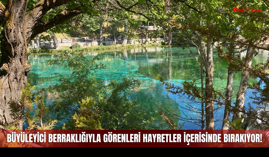 Büyüleyici Berraklığıyla Görenleri Hayretler İçerisinde Bırakıyor!
