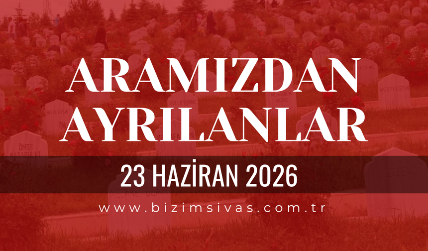 Sivas Aramızdan Ayrılanlar 23 Haziran 2026 Salı