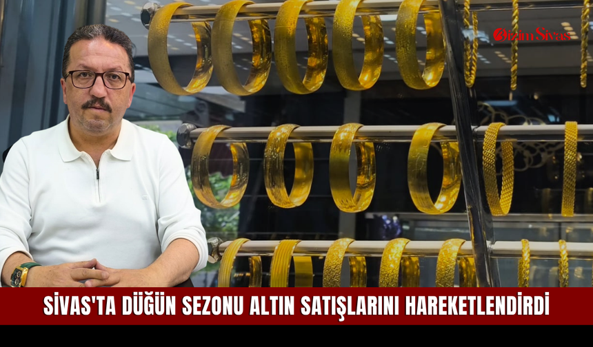 Sivas'ta düğün sezonu altın satışlarını hareketlendirdi