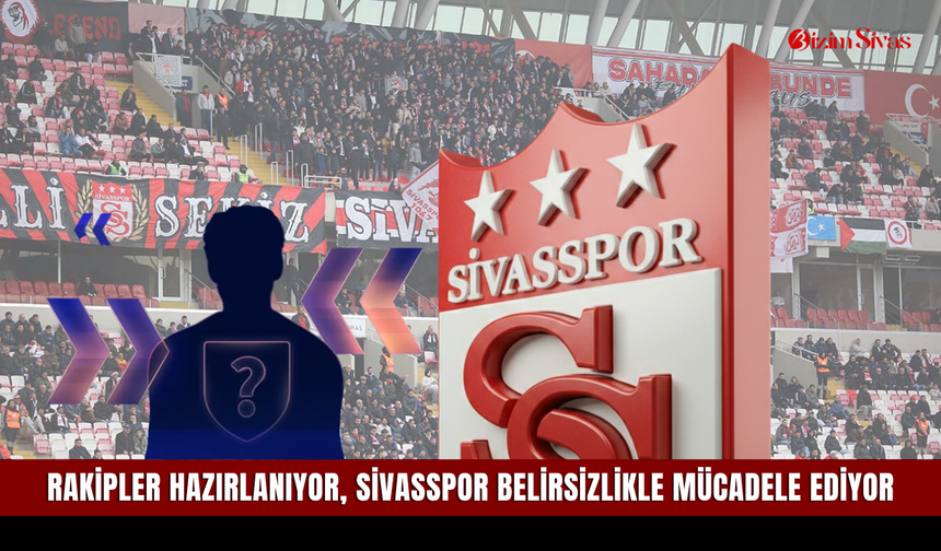 Rakipler hazırlanıyor, Sivasspor belirsizlikle mücadele ediyor