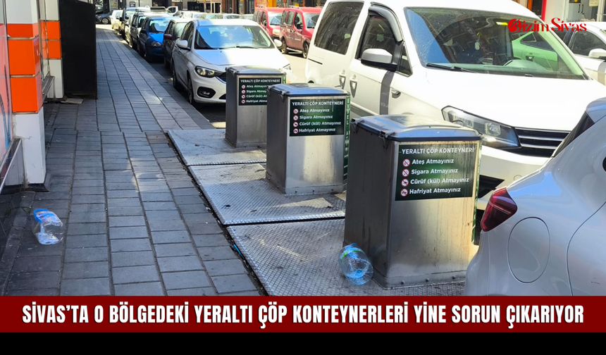 Sivas’ta o bölgedeki yeraltı çöp konteynerleri yine sorun çıkarıyor