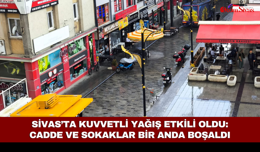 Sivas’ta Kuvvetli Yağış Etkili Oldu: Cadde ve Sokaklar Bir Anda Boşaldı
